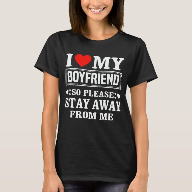 I Love My Boyfriend So Please Stay Away From Me T-Shirt (Front)