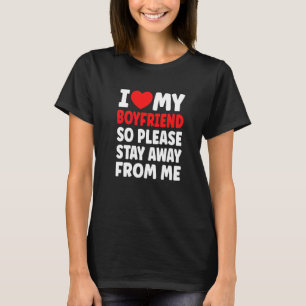 I Love My Boyfriend So Please Stay Away From Me T-Shirt