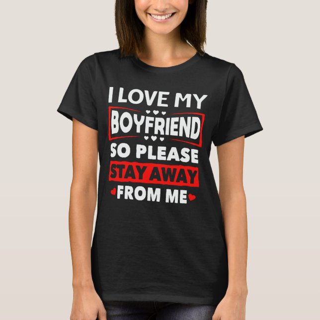 I Love My Boyfriend So Please Stay Away From Me T-Shirt (Front)