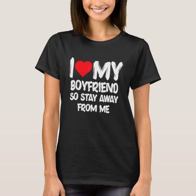 I Love My Boyfriend So Stay Away From Me Girlfrien T-Shirt (Front)