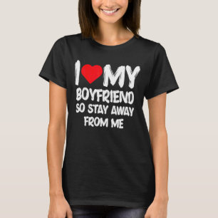I Love My Boyfriend So Stay Away From Me Girlfrien T-Shirt