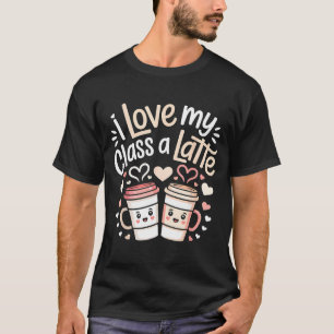 I Love My Cl A Latte Coffee Valentine Day Teachers T-Shirt