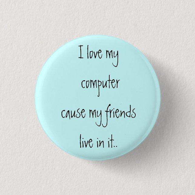 I love my computer cause my friends live in it.. 1 inch round button (Front)