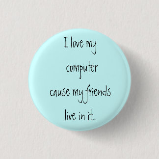 I love my computer cause my friends live in it.. 1 inch round button
