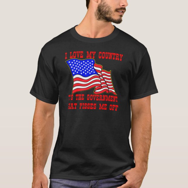 I Love My Country It's The Government That Pisses T-Shirt (Front)