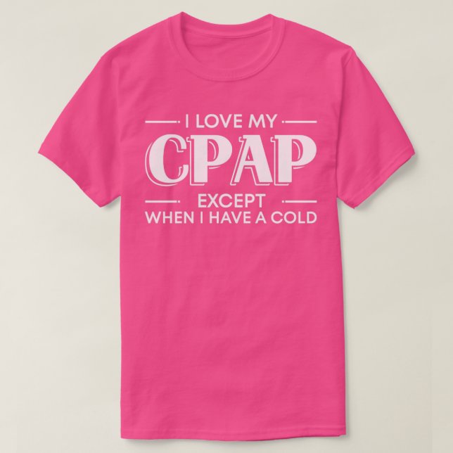 I love my CPAP except when I have a cold T-Shirt (Design Front)