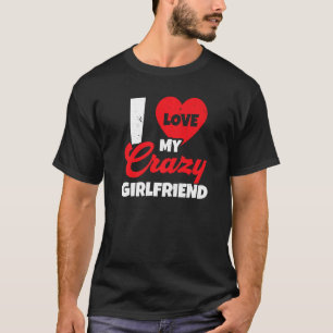 I Love My Crazy Girlfriend Relationship Valentines T-Shirt
