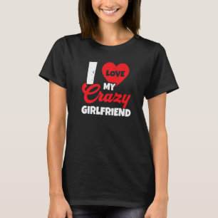 I Love My Crazy Girlfriend Relationship Valentines T-Shirt