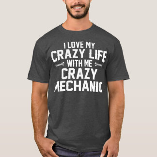 I LOVE MY CRAZY LIFE WITH ME CRAZY MECHANIC  T-Shirt