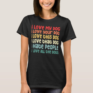 I Love My Dog I Hate People I Love All The Dogs Vi T-Shirt