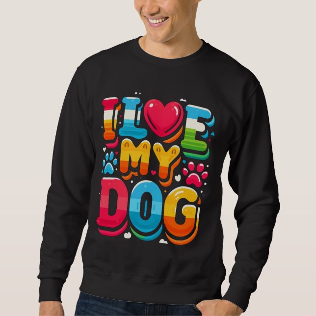 I Love My Dog Sweatshirt (Front)