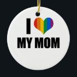 I Love my gay mom Ceramic Ornament<br><div class="desc">Shop Gay Ornaments,  Gay Posters,  Gay T-shirts,  Gay Hoodies,  Gay Stickers,  Gay Buttons and Gay Novelty gifts from http://www.GlbtShirts.com</div>