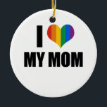 I Love my gay mom Ceramic Ornament<br><div class="desc">Shop Gay Ornaments,  Gay Posters,  Gay T-shirts,  Gay Hoodies,  Gay Stickers,  Gay Buttons and Gay Novelty gifts from http://www.GlbtShirts.com</div>