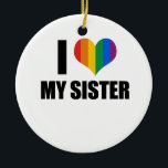 I Love my gay sister Ceramic Ornament<br><div class="desc">Shop Gay Ornaments, Gay Posters, Gay T-shirts, Gay Hoodies, Gay Stickers, Gay Buttons and Gay Novelty gifts from http://www.GlbtShirts.com</div>