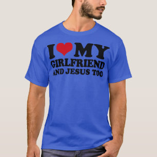 I Love My Girlfriend And Jesus Too T-Shirt