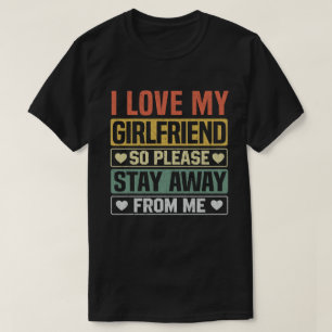 I Love My Girlfriend So Please Stay Away From Me T-Shirt