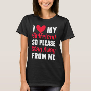 I Love My Girlfriend So Please Stay Away From Me   T-Shirt