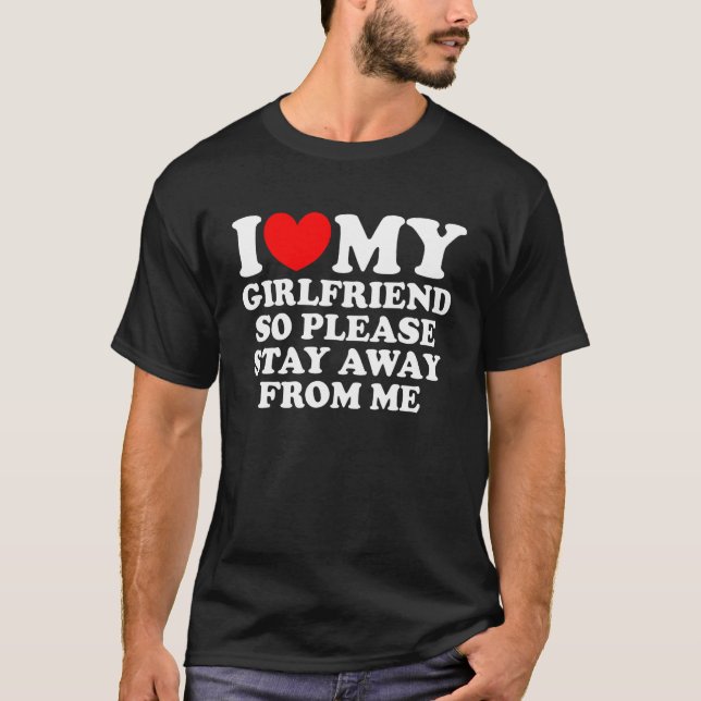 I Love My Girlfriend So Please Stay Away From Me   T-Shirt (Front)