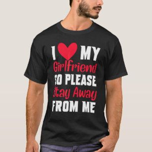 I Love My Girlfriend So Please Stay Away From Me   T-Shirt