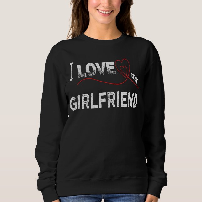 I Love My Girlfriend Sweatshirt (Front)