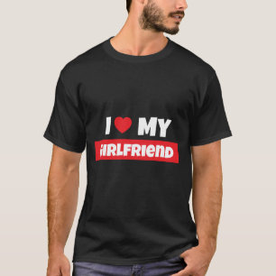 I Love My Girlfriend T-Shirt