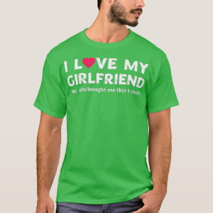 I Love My Girlfriend Yes She Bought Me This T-Shirt
