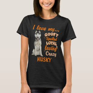 I Love My Goofy Spoiled Loyal Loving Crazy Husky F T-Shirt