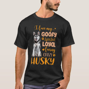 I Love My Goofy Spoiled Loyal Loving Crazy Husky T-Shirt