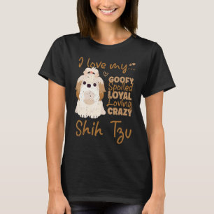 I love my goofy spoiled loyal loving crazy shih tz T-Shirt