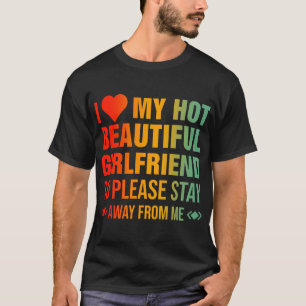 I Love My Hot Beautiful Girlfriend So Please Stay  T-Shirt