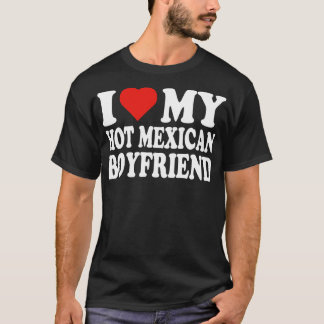 I Love My Hot Boyfriend I Love My Hot Mexican Boyf T-Shirt