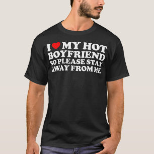 I Love My Hot Boyfriend So Stay Away T-Shirt