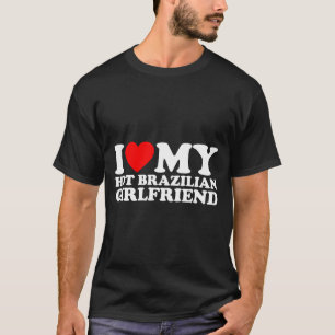 I Love My Hot Brazilian Girlfriend  T-Shirt
