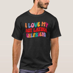 I Love My Hot Girlfriend I Love My Hot Latina Girl T-Shirt
