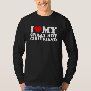 I Love My Hot Girlfriend Love My Crazy Hot Girlfr T-Shirt