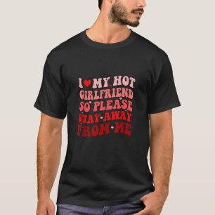I Love My Hot Girlfriend Please Stay Away From Me T-Shirt