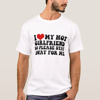 I Love My Hot Girlfriend So Please Stay Away from T-Shirt
