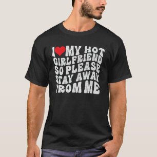I Love My Hot Girlfriend So Please Stay Away From  T-Shirt