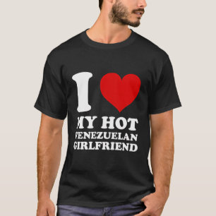 I Love My Hot Venezuelan Girlfriend I Heart My Ven T-Shirt