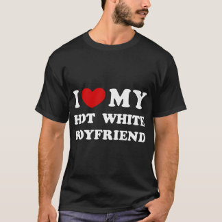 I Love My Hot White Boyfriend T-Shirt