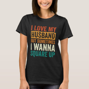 I Love My Husband But Sometimes I Wanna Square Up  T-Shirt