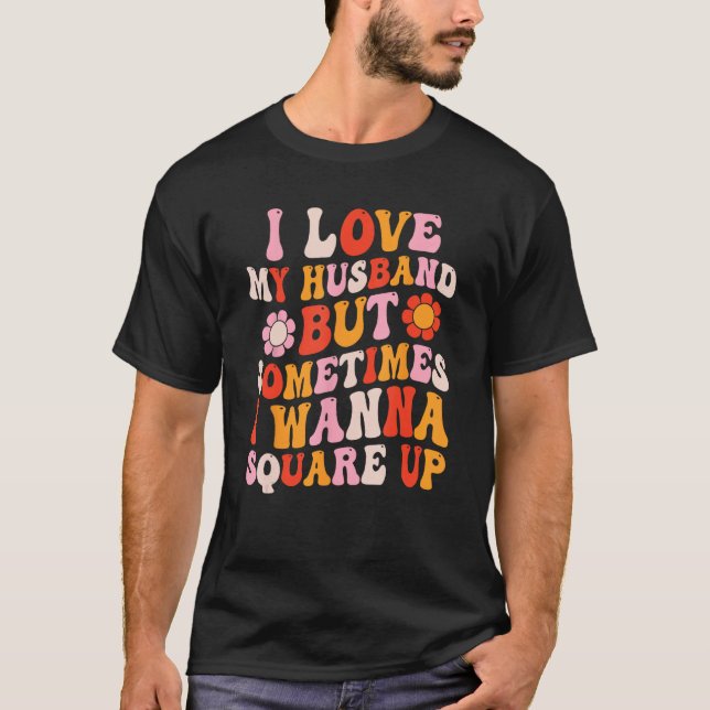 I Love My Husband But Sometimes I Wanna Square Up  T-Shirt (Front)