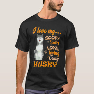 I Love My Husky Goofy Spoiled Loyal Loving Crazy T-Shirt