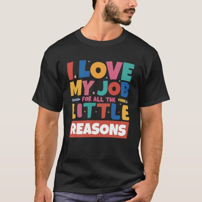 I Love My Job For All The Little Reasons Cute Teac T-Shirt (Front)