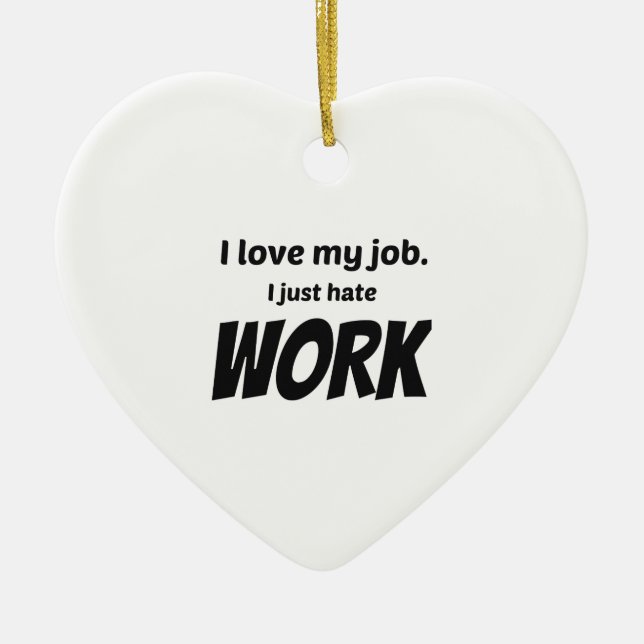 I Love My Job. I Just Hate Work Ceramic Ornament (Front)