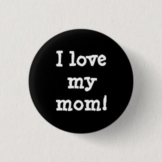 I love my mom.  1 inch round button