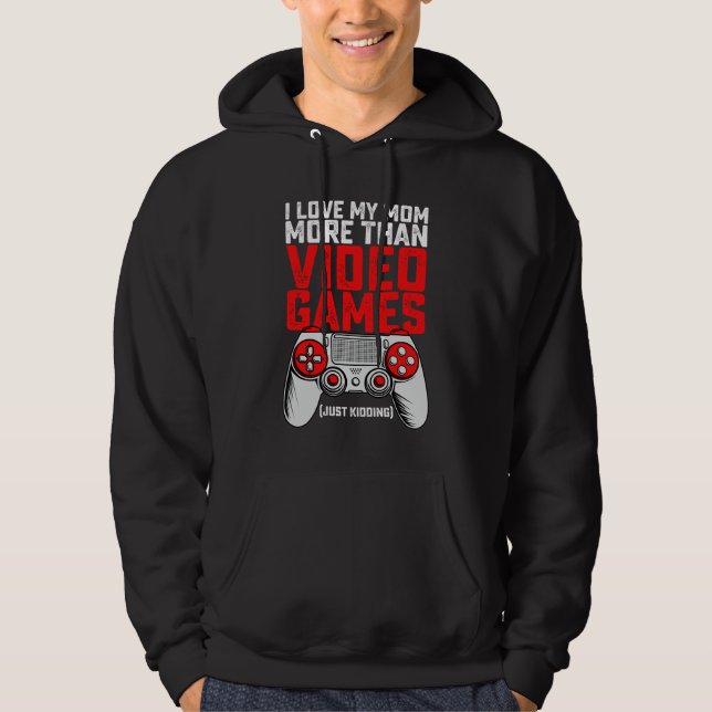 I Love My Mom More Than Video Games Just Kidding Hoodie (Front)