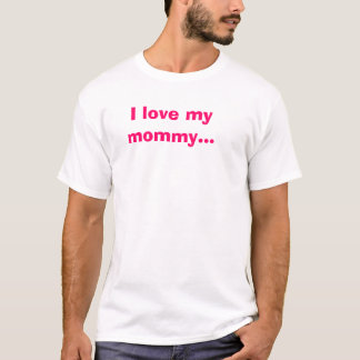 I love my mommy... T-Shirt
