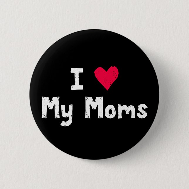 I Love My Moms. 2 Inch Round Button (Front)