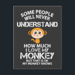 I Love My Monkey - Funny Animal Lover Gift Idea Postcard<br><div class="desc">"Some People Will Never Understand How Much I Love My Monkey But That Is Ok My Monkey Knows" makes a funny saying for Monkey lovers. For all who say I really like Monkeys or have a Monkey at home.</div>